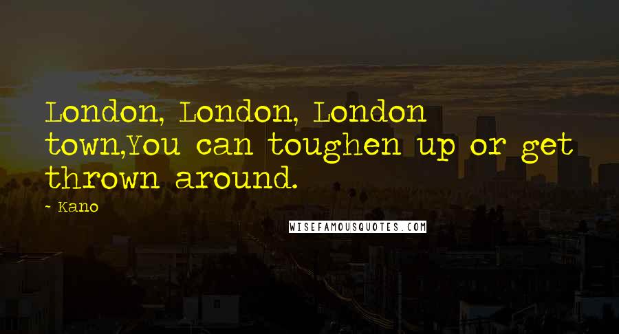 Kano Quotes: London, London, London town,You can toughen up or get thrown around.