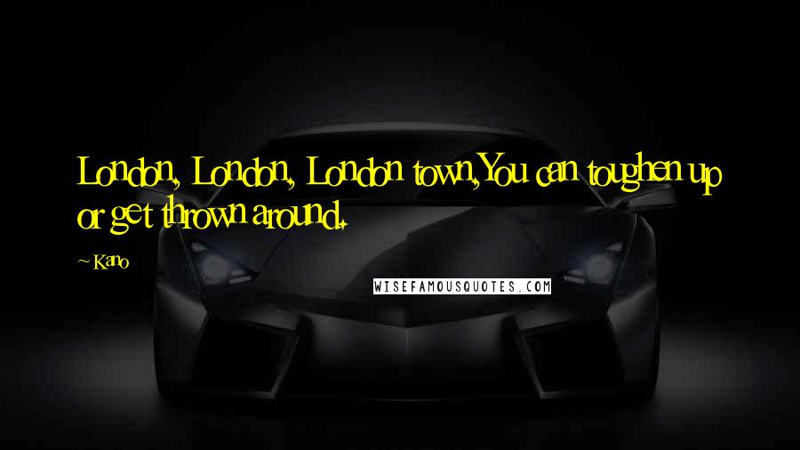 Kano Quotes: London, London, London town,You can toughen up or get thrown around.