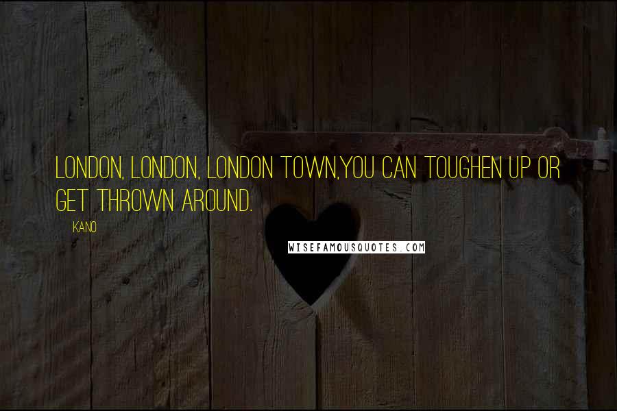 Kano Quotes: London, London, London town,You can toughen up or get thrown around.