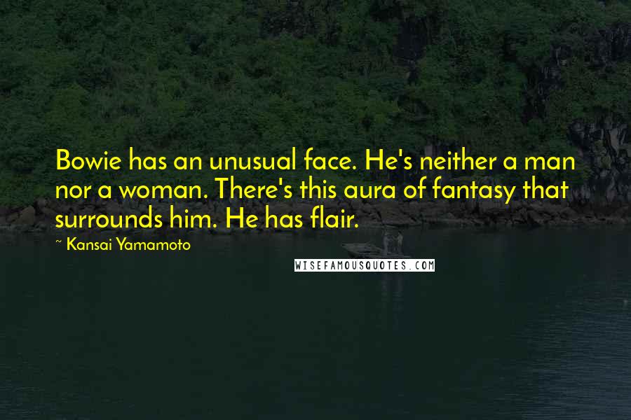 Kansai Yamamoto Quotes: Bowie has an unusual face. He's neither a man nor a woman. There's this aura of fantasy that surrounds him. He has flair.