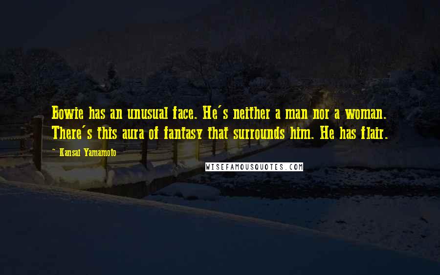 Kansai Yamamoto Quotes: Bowie has an unusual face. He's neither a man nor a woman. There's this aura of fantasy that surrounds him. He has flair.