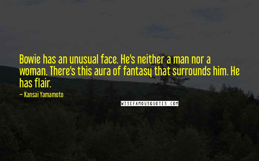Kansai Yamamoto Quotes: Bowie has an unusual face. He's neither a man nor a woman. There's this aura of fantasy that surrounds him. He has flair.