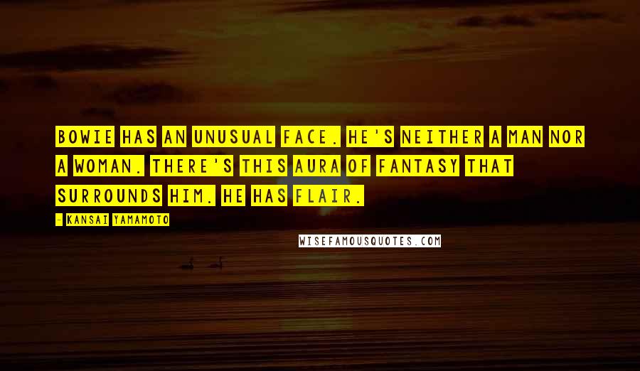 Kansai Yamamoto Quotes: Bowie has an unusual face. He's neither a man nor a woman. There's this aura of fantasy that surrounds him. He has flair.