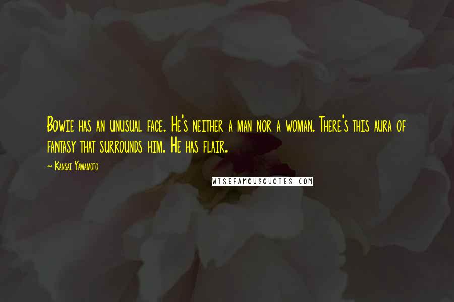 Kansai Yamamoto Quotes: Bowie has an unusual face. He's neither a man nor a woman. There's this aura of fantasy that surrounds him. He has flair.