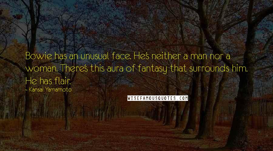 Kansai Yamamoto Quotes: Bowie has an unusual face. He's neither a man nor a woman. There's this aura of fantasy that surrounds him. He has flair.