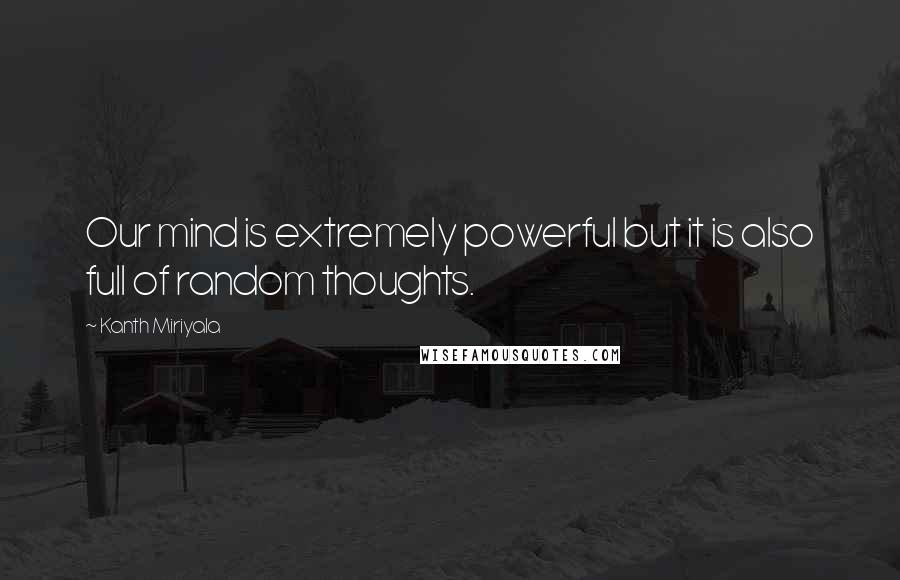 Kanth Miriyala Quotes: Our mind is extremely powerful but it is also full of random thoughts.