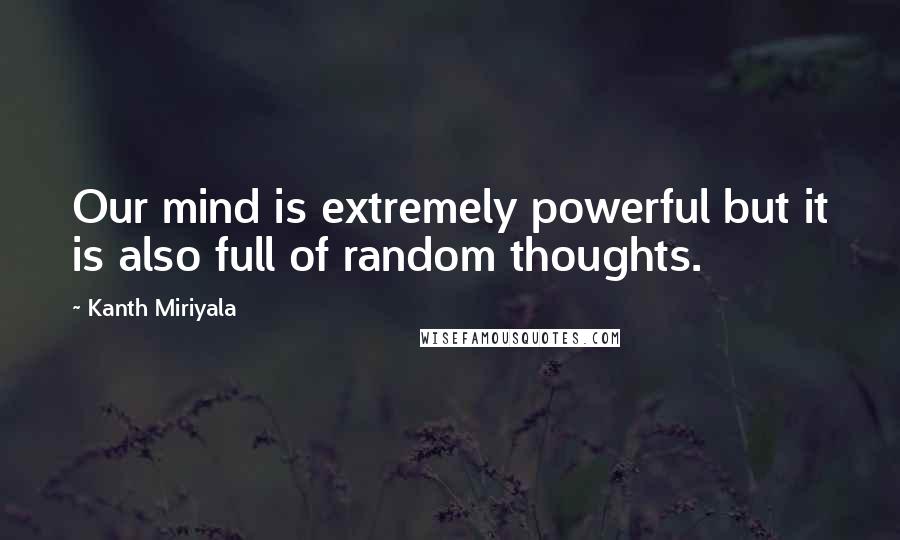 Kanth Miriyala Quotes: Our mind is extremely powerful but it is also full of random thoughts.