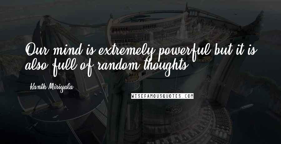 Kanth Miriyala Quotes: Our mind is extremely powerful but it is also full of random thoughts.