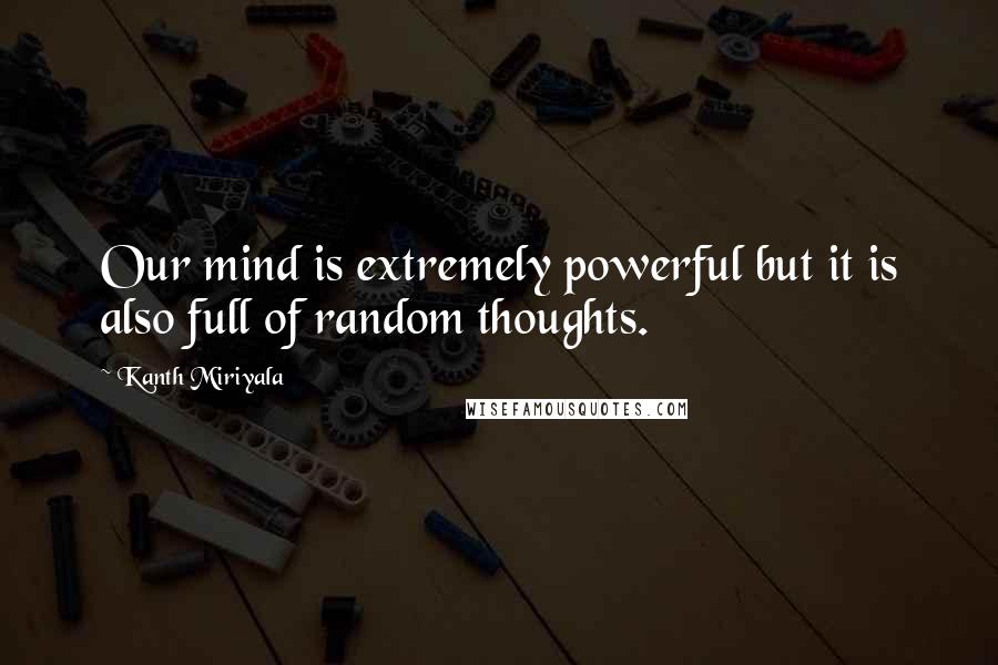 Kanth Miriyala Quotes: Our mind is extremely powerful but it is also full of random thoughts.