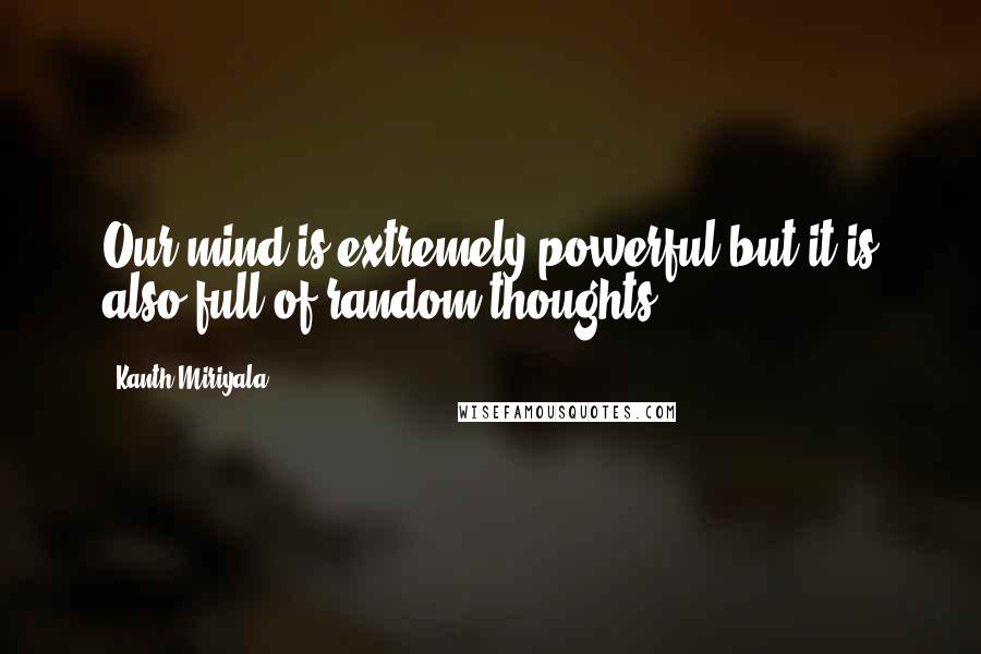 Kanth Miriyala Quotes: Our mind is extremely powerful but it is also full of random thoughts.