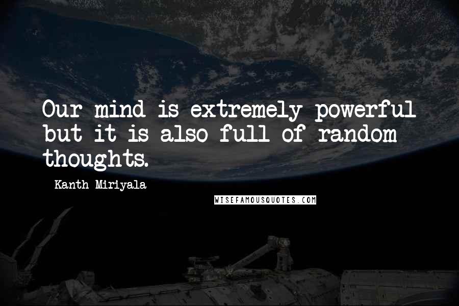 Kanth Miriyala Quotes: Our mind is extremely powerful but it is also full of random thoughts.