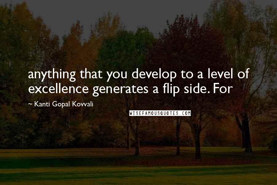Kanti Gopal Kovvali Quotes: anything that you develop to a level of excellence generates a flip side. For