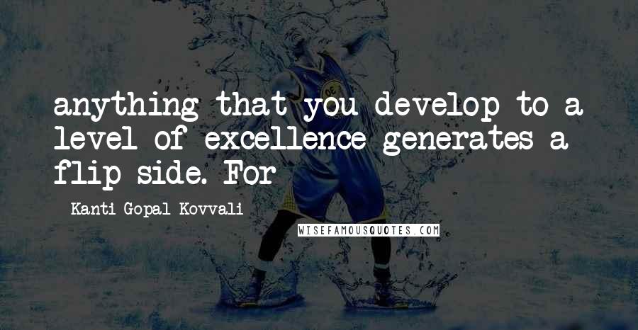 Kanti Gopal Kovvali Quotes: anything that you develop to a level of excellence generates a flip side. For