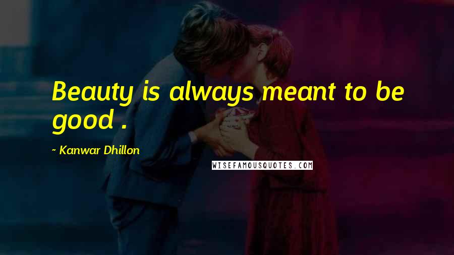 Kanwar Dhillon Quotes: Beauty is always meant to be good .