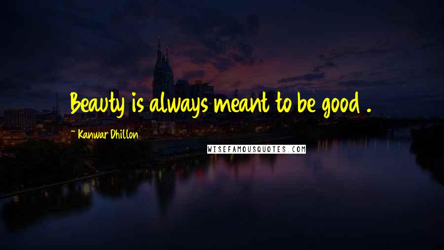 Kanwar Dhillon Quotes: Beauty is always meant to be good .