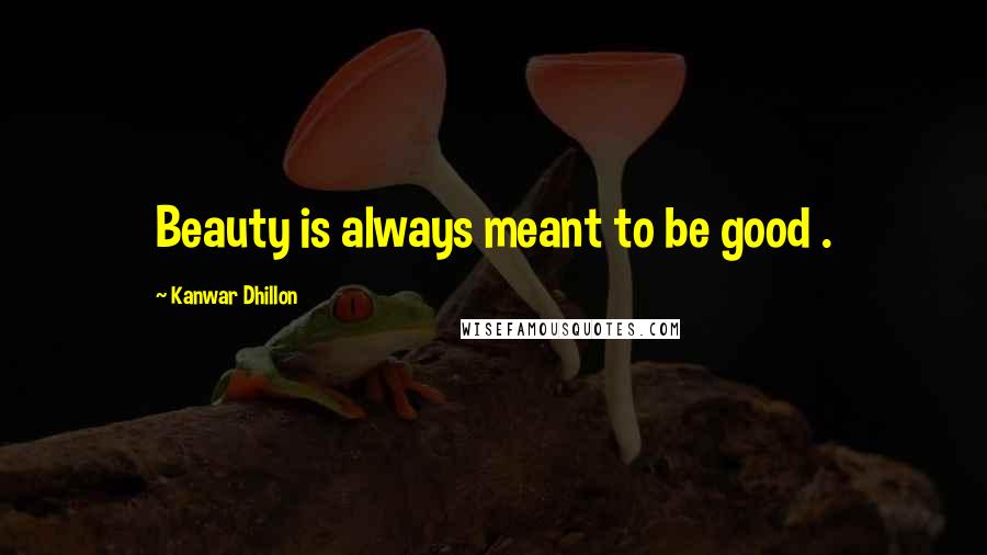 Kanwar Dhillon Quotes: Beauty is always meant to be good .