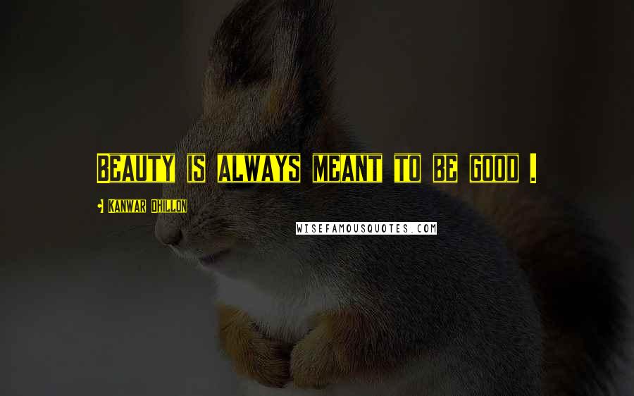 Kanwar Dhillon Quotes: Beauty is always meant to be good .