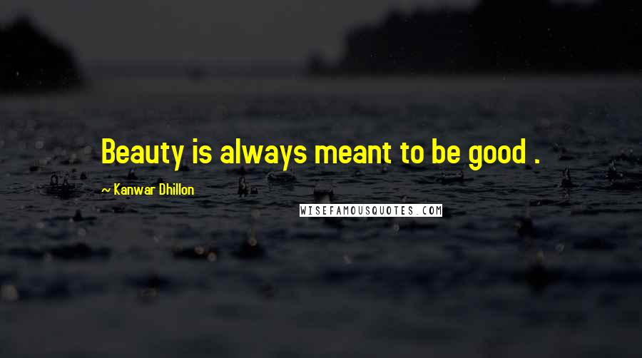 Kanwar Dhillon Quotes: Beauty is always meant to be good .