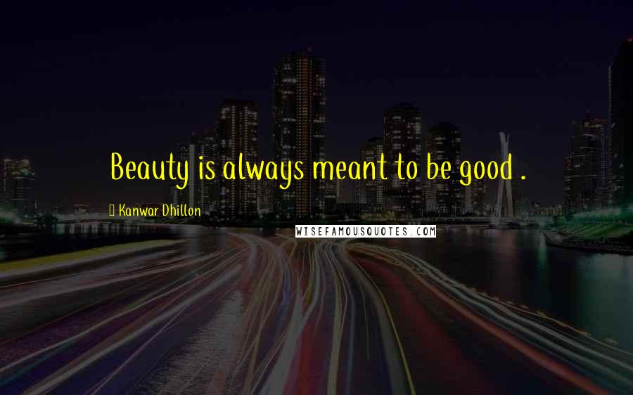 Kanwar Dhillon Quotes: Beauty is always meant to be good .