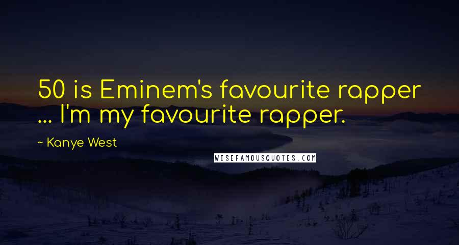 Kanye West Quotes: 50 is Eminem's favourite rapper ... I'm my favourite rapper.