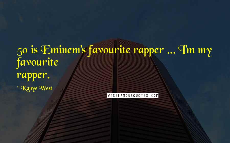 Kanye West Quotes: 50 is Eminem's favourite rapper ... I'm my favourite rapper.