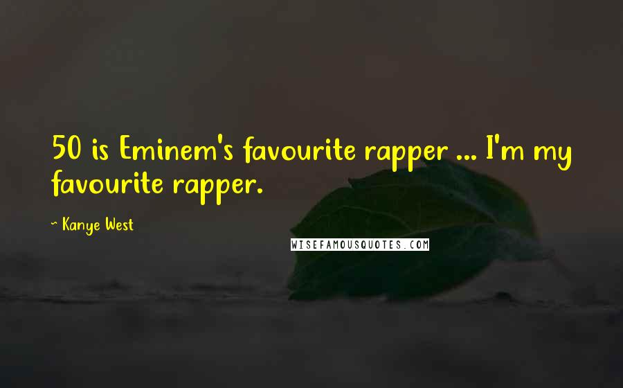 Kanye West Quotes: 50 is Eminem's favourite rapper ... I'm my favourite rapper.