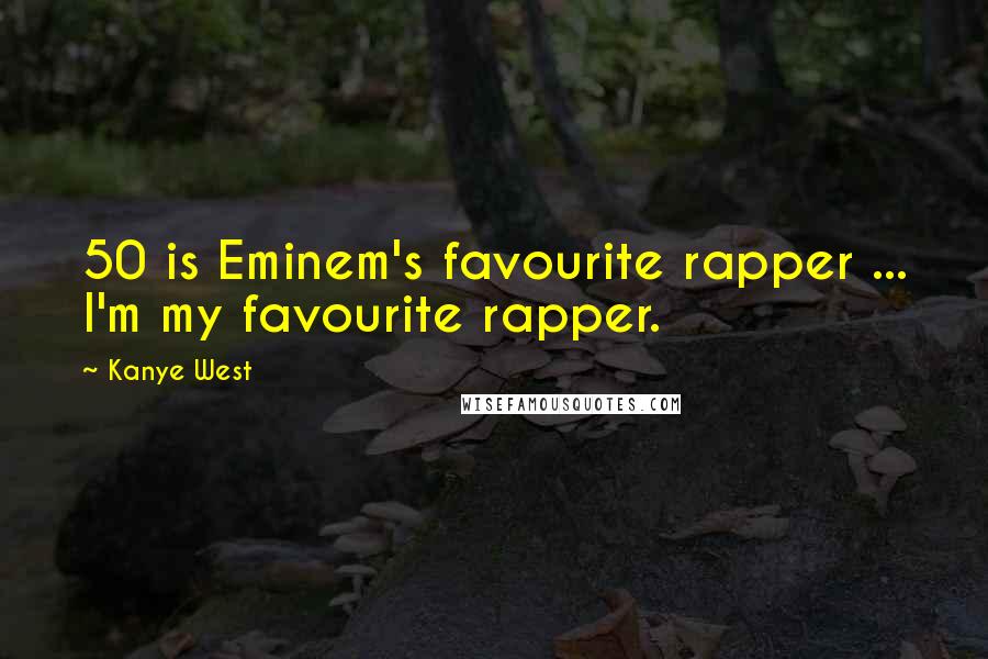 Kanye West Quotes: 50 is Eminem's favourite rapper ... I'm my favourite rapper.