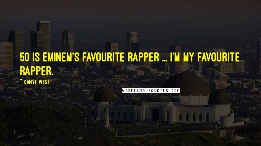 Kanye West Quotes: 50 is Eminem's favourite rapper ... I'm my favourite rapper.