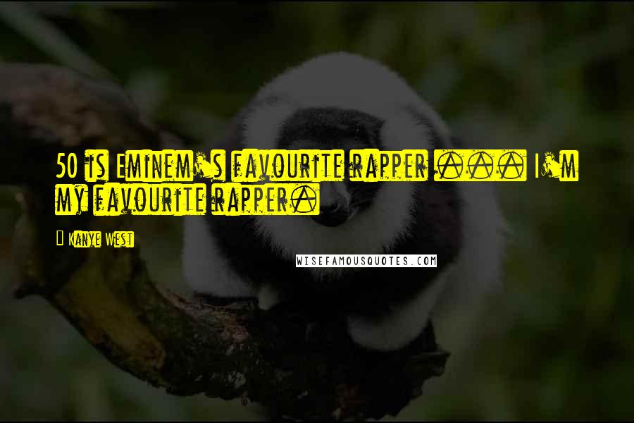 Kanye West Quotes: 50 is Eminem's favourite rapper ... I'm my favourite rapper.