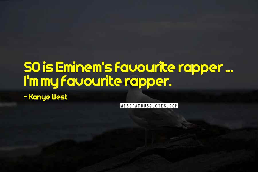 Kanye West Quotes: 50 is Eminem's favourite rapper ... I'm my favourite rapper.