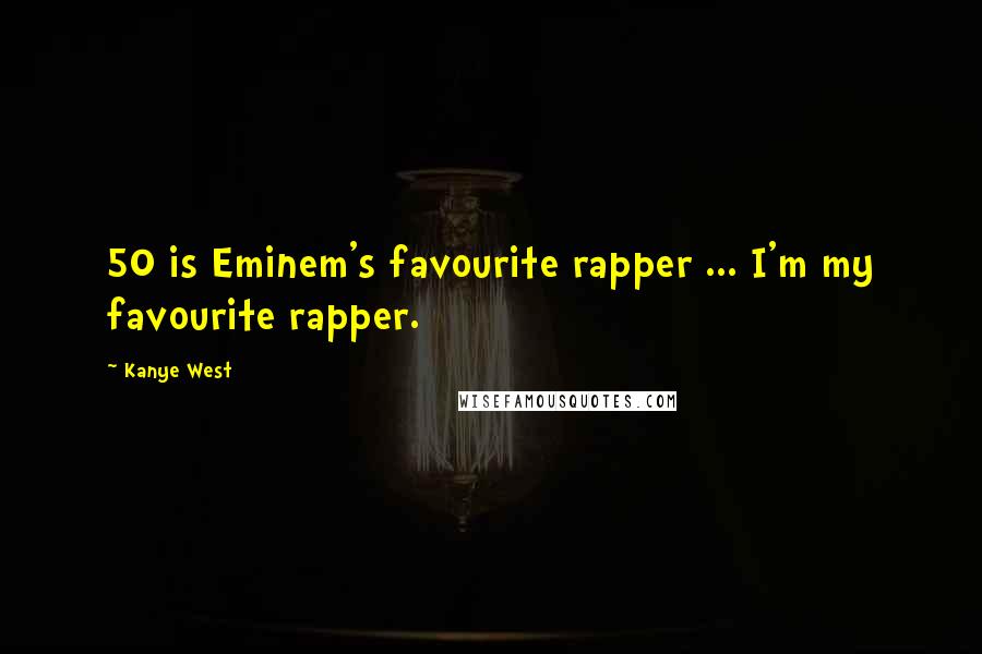 Kanye West Quotes: 50 is Eminem's favourite rapper ... I'm my favourite rapper.