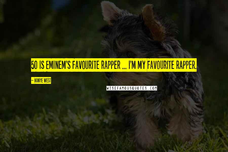 Kanye West Quotes: 50 is Eminem's favourite rapper ... I'm my favourite rapper.