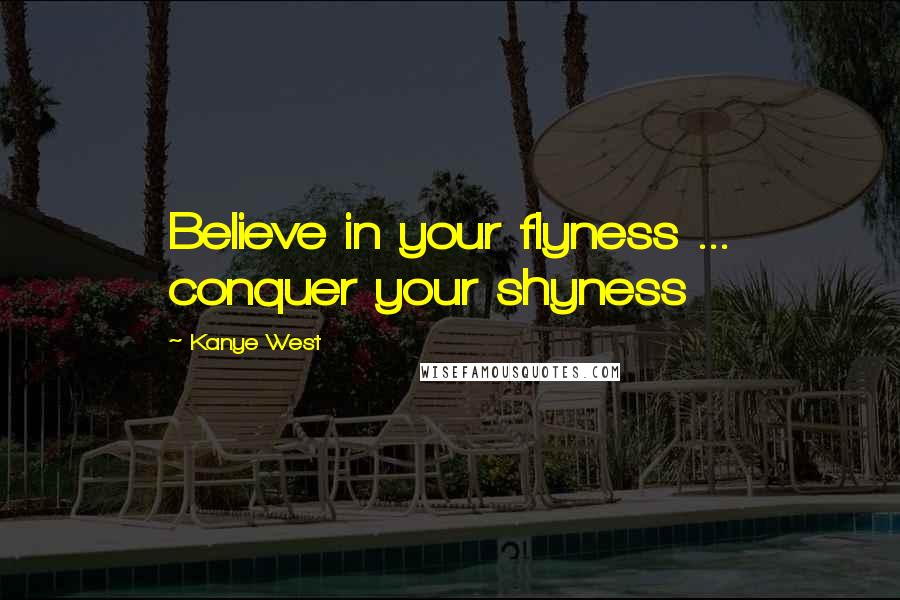Kanye West Quotes: Believe in your flyness ... conquer your shyness