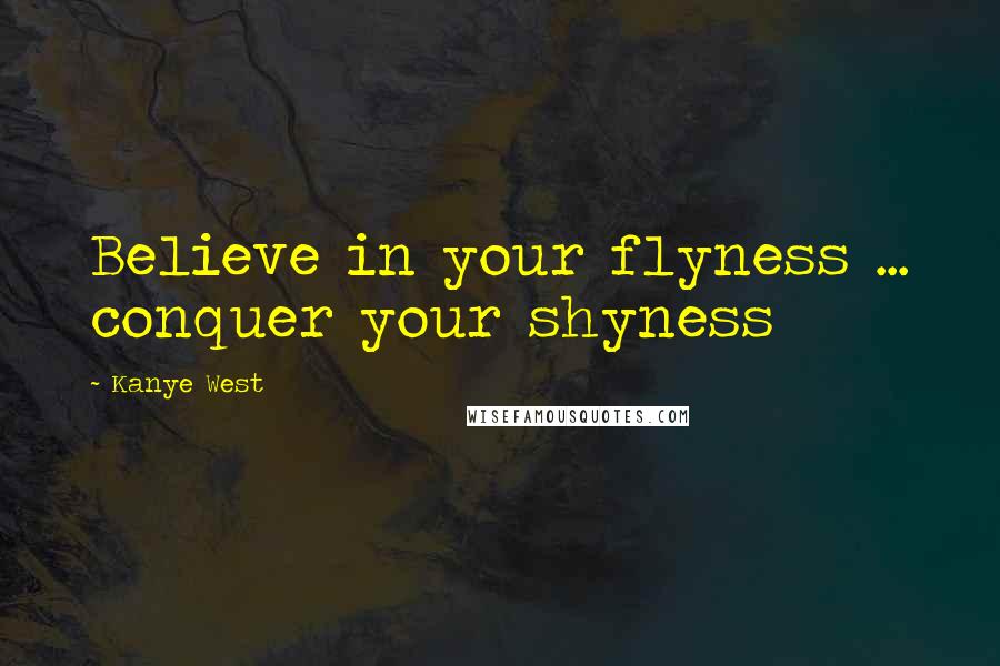 Kanye West Quotes: Believe in your flyness ... conquer your shyness