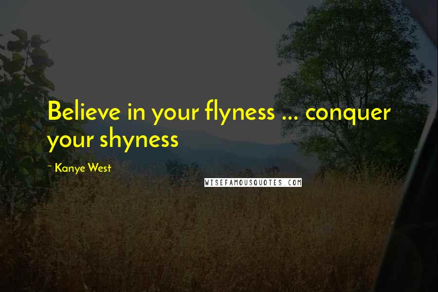 Kanye West Quotes: Believe in your flyness ... conquer your shyness