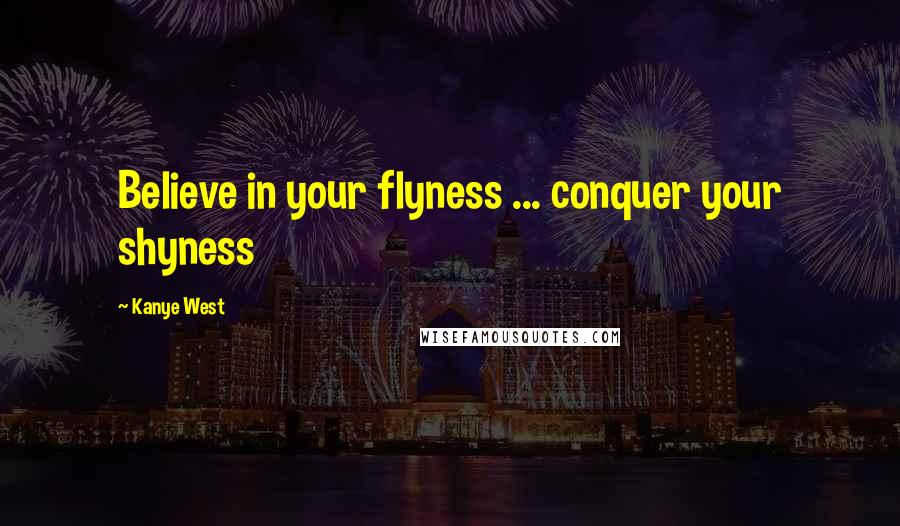 Kanye West Quotes: Believe in your flyness ... conquer your shyness