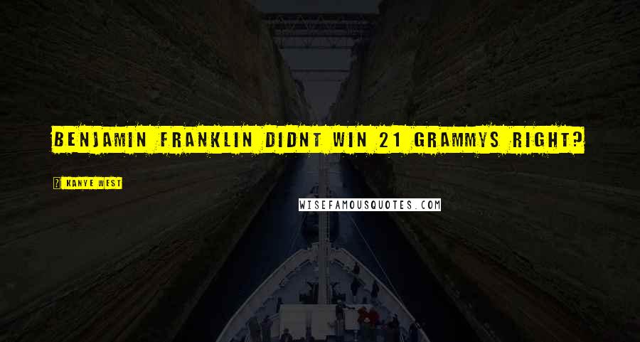 Kanye West Quotes: Benjamin Franklin didnt win 21 Grammys right?