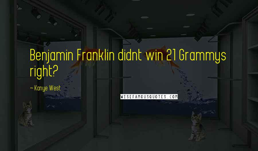 Kanye West Quotes: Benjamin Franklin didnt win 21 Grammys right?