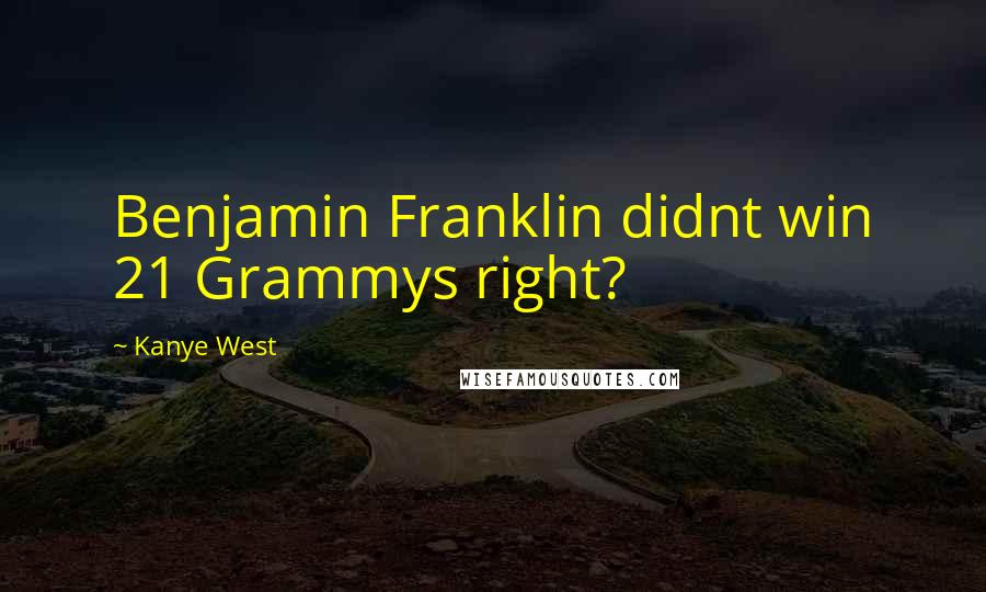 Kanye West Quotes: Benjamin Franklin didnt win 21 Grammys right?