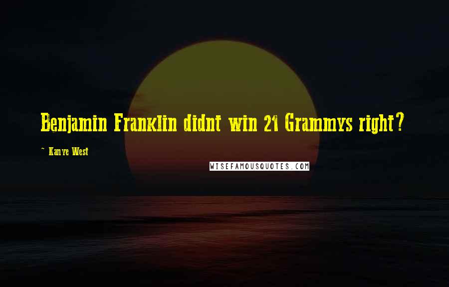 Kanye West Quotes: Benjamin Franklin didnt win 21 Grammys right?