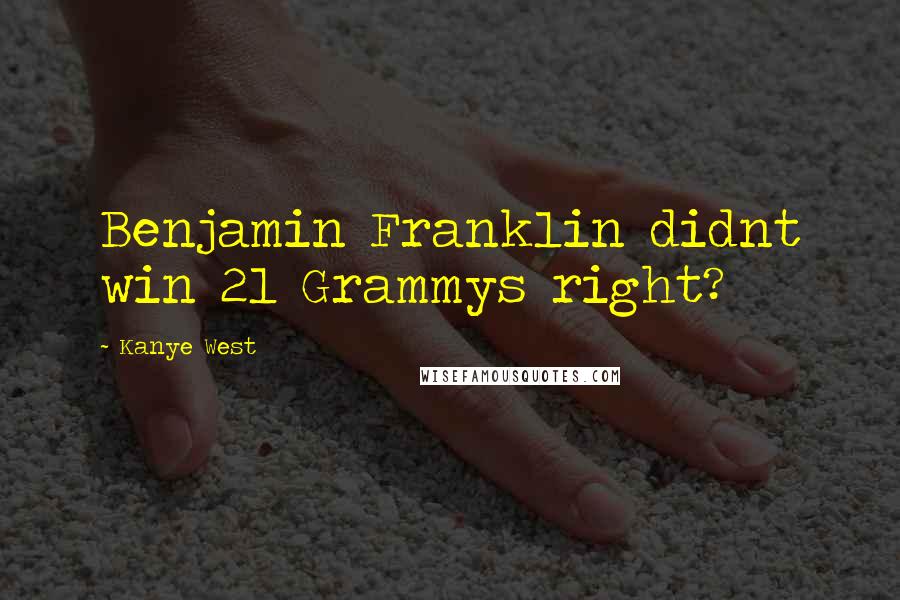 Kanye West Quotes: Benjamin Franklin didnt win 21 Grammys right?