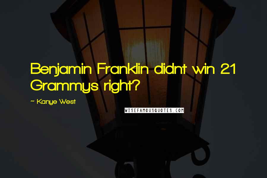 Kanye West Quotes: Benjamin Franklin didnt win 21 Grammys right?