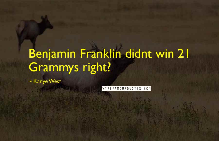 Kanye West Quotes: Benjamin Franklin didnt win 21 Grammys right?