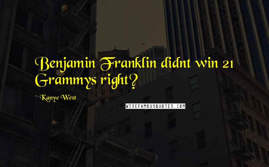 Kanye West Quotes: Benjamin Franklin didnt win 21 Grammys right?