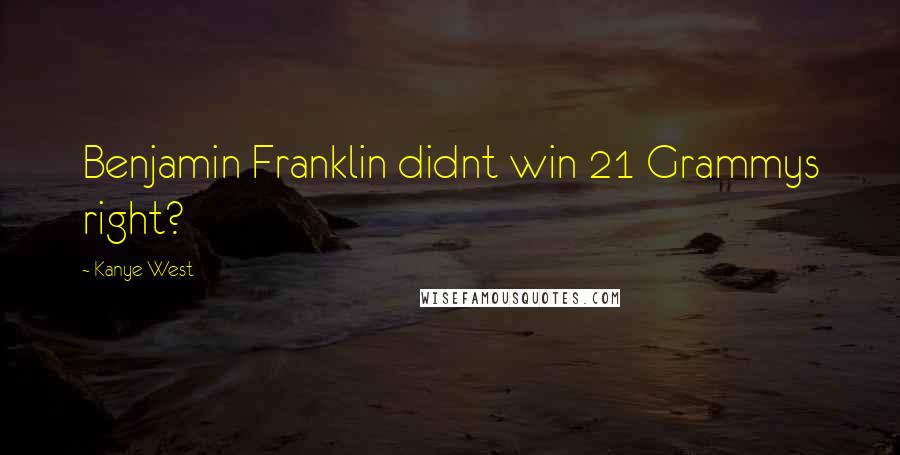 Kanye West Quotes: Benjamin Franklin didnt win 21 Grammys right?