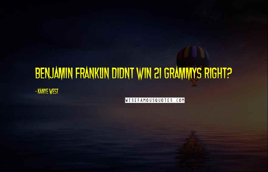 Kanye West Quotes: Benjamin Franklin didnt win 21 Grammys right?