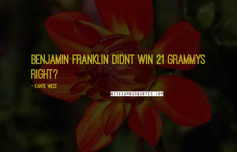 Kanye West Quotes: Benjamin Franklin didnt win 21 Grammys right?