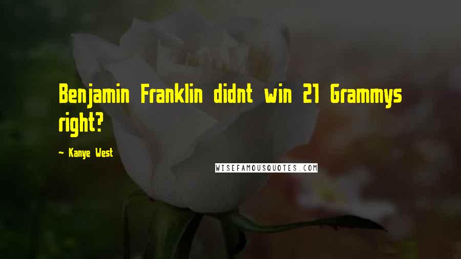 Kanye West Quotes: Benjamin Franklin didnt win 21 Grammys right?