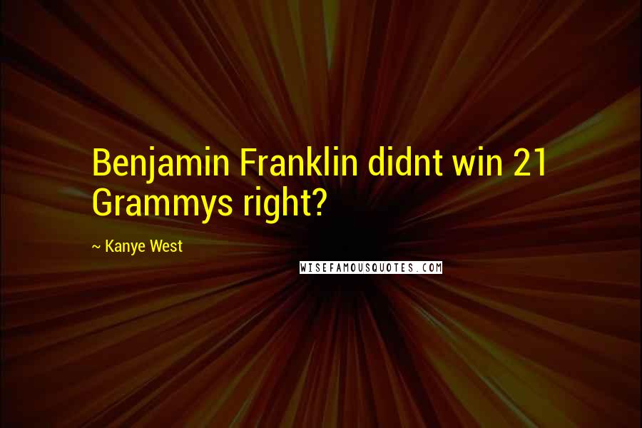 Kanye West Quotes: Benjamin Franklin didnt win 21 Grammys right?