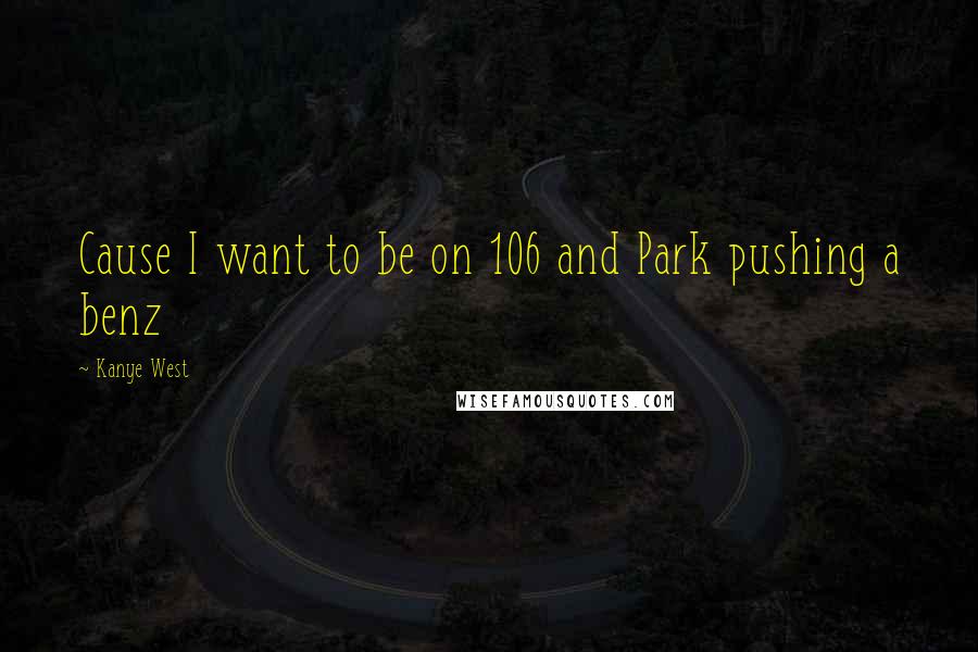 Kanye West Quotes: Cause I want to be on 106 and Park pushing a benz